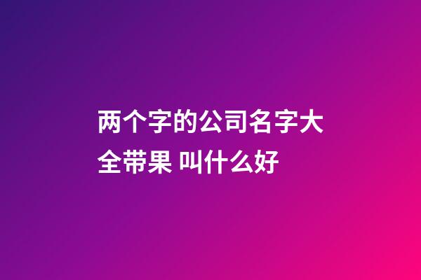 两个字的公司名字大全带果 叫什么好-第1张-公司起名-玄机派